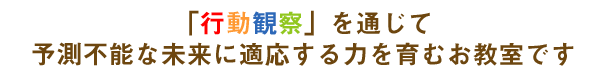 「行動観察」を通じて予測不能な未来に適応する力を育むお教室です