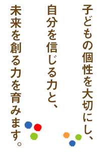 子どもの個性を大切にし、自分を信じる力と、未来を創る力を育みます